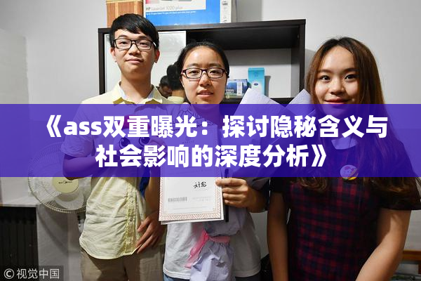 《ass双重曝光：探讨隐秘含义与社会影响的深度分析》