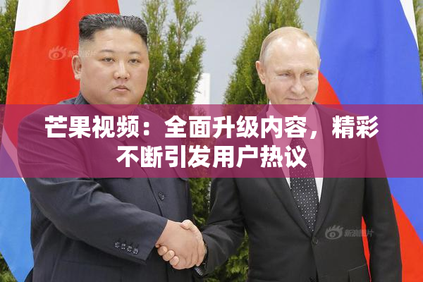 芒果视频：全面升级内容，精彩不断引发用户热议