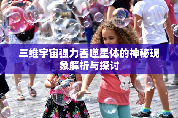 三维宇宙强力吞噬星体的神秘现象解析与探讨