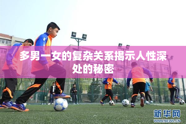 多男一女的复杂关系揭示人性深处的秘密
