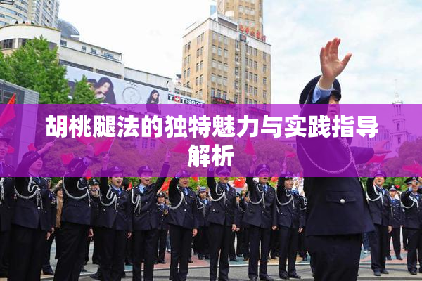 胡桃腿法的独特魅力与实践指导解析