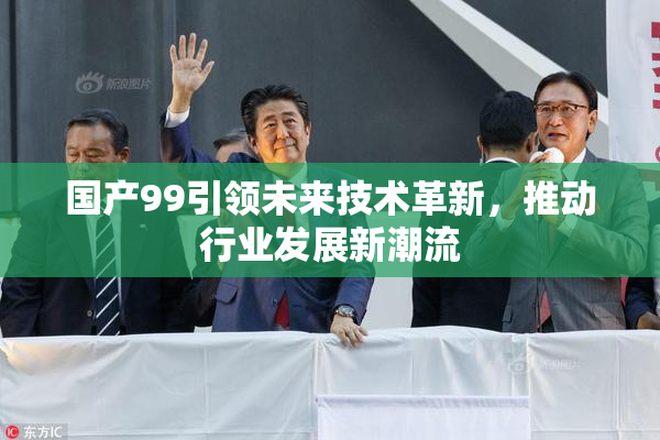 国产99引领未来技术革新，推动行业发展新潮流