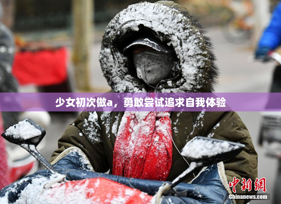 少女初次做a，勇敢尝试追求自我体验