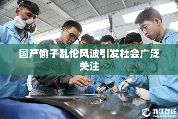 国产偷子乱伦风波引发社会广泛关注