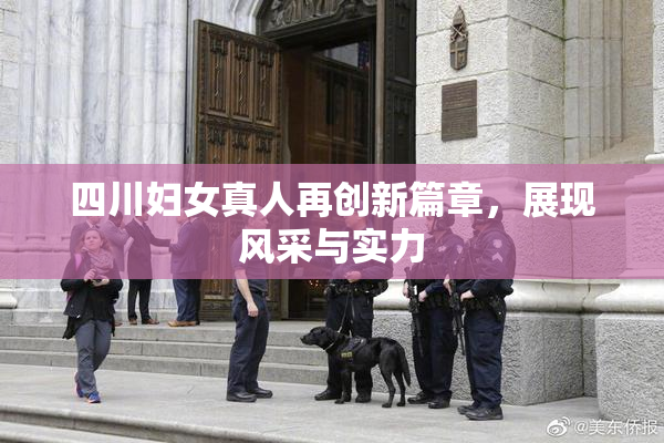 四川妇女真人再创新篇章，展现风采与实力