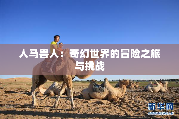 人马兽人：奇幻世界的冒险之旅与挑战