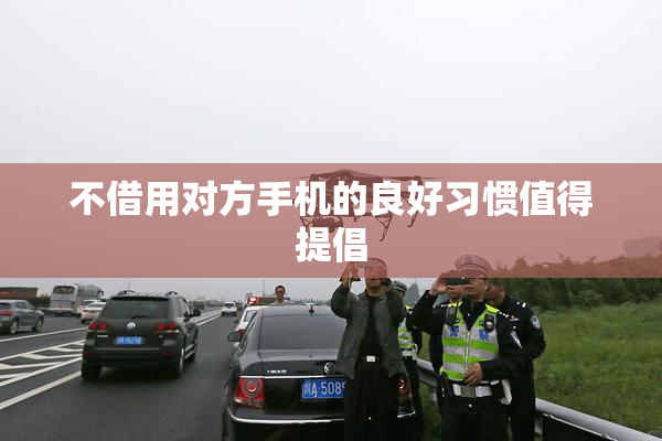 不借用对方手机的良好习惯值得提倡