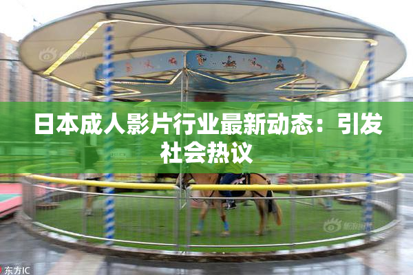 日本成人影片行业最新动态：引发社会热议