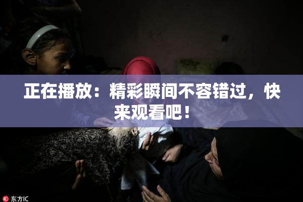 正在播放：精彩瞬间不容错过，快来观看吧！