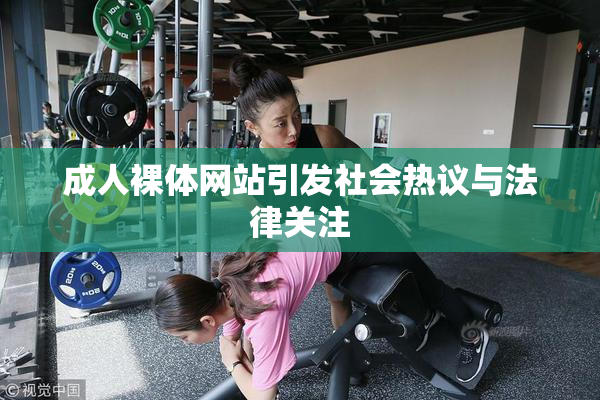 成人裸体网站引发社会热议与法律关注