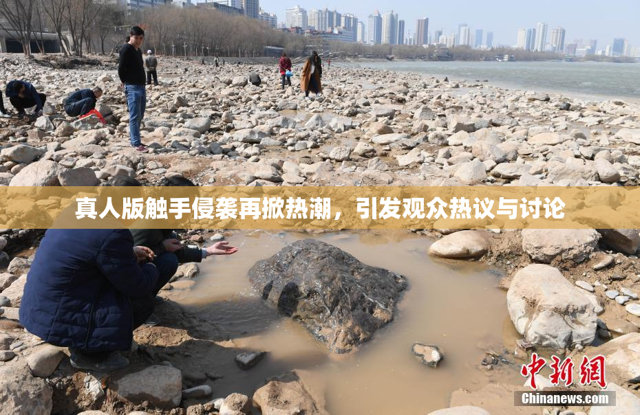 真人版触手侵袭再掀热潮，引发观众热议与讨论