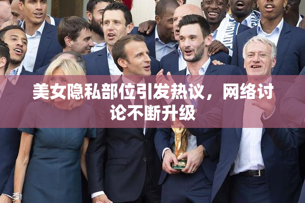 美女隐私部位引发热议，网络讨论不断升级