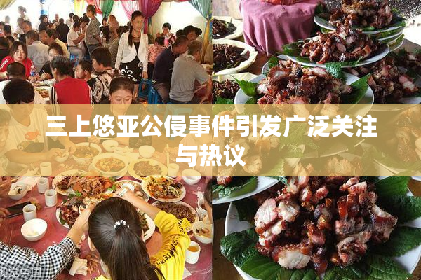 三上悠亚公侵事件引发广泛关注与热议