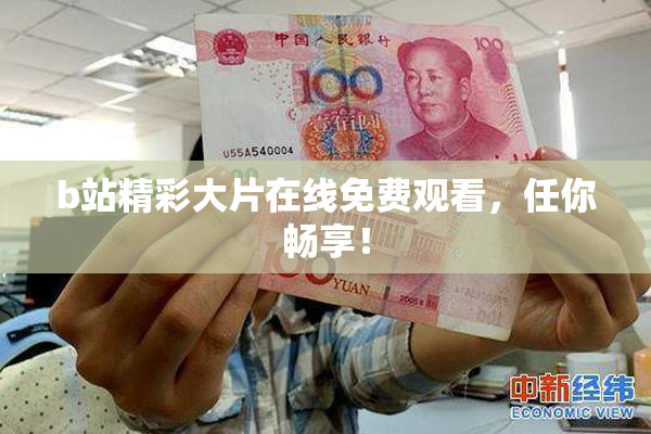b站精彩大片在线免费观看，任你畅享！