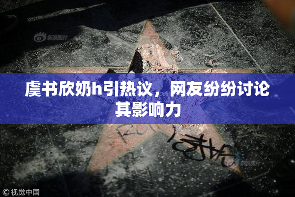 虞书欣奶h引热议，网友纷纷讨论其影响力