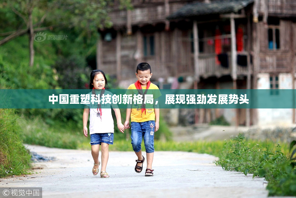 中国重塑科技创新格局，展现强劲发展势头