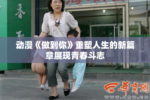 动漫《做到你》重塑人生的新篇章展现青春斗志