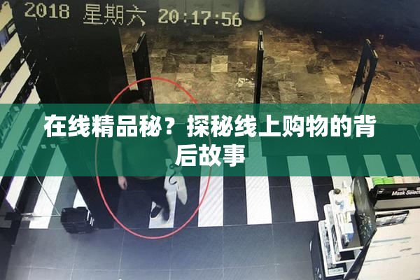 在线精品秘？探秘线上购物的背后故事