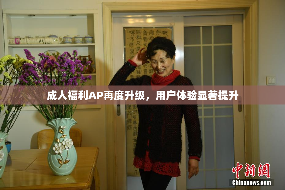 成人福利AP再度升级，用户体验显著提升