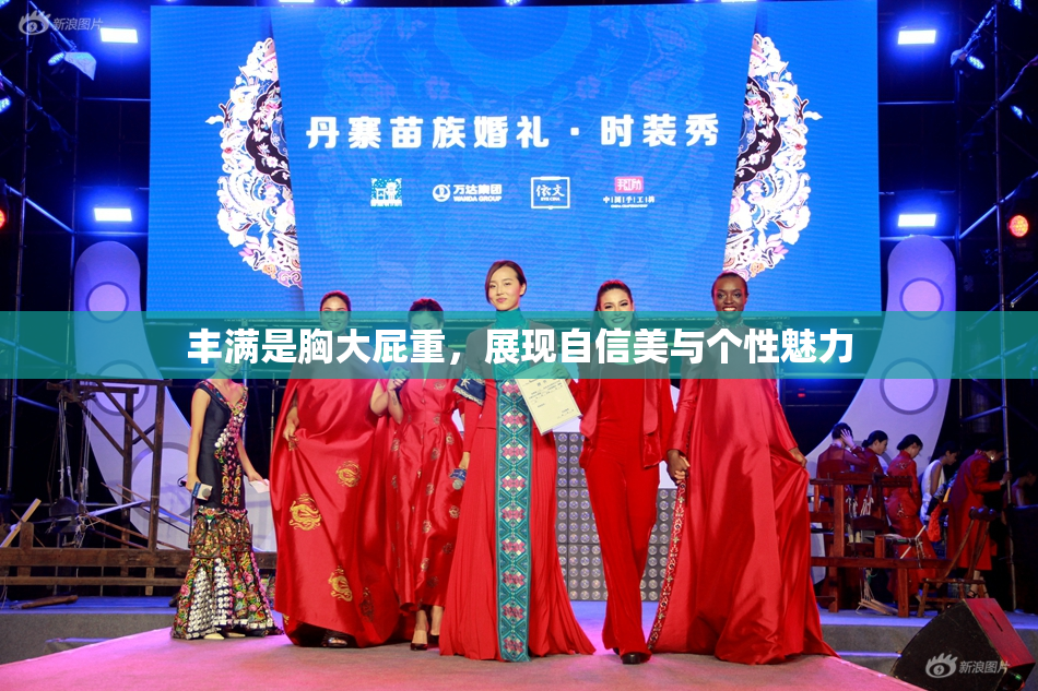 丰满是胸大屁重，展现自信美与个性魅力