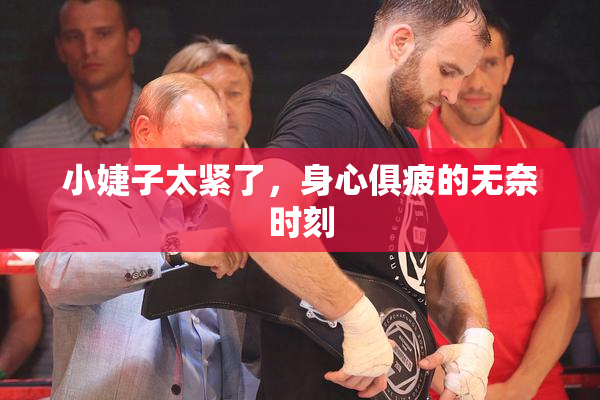小婕子太紧了，身心俱疲的无奈时刻