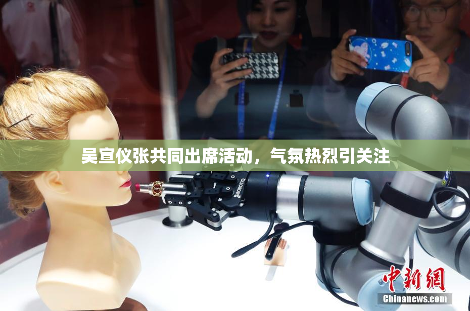 吴宣仪张共同出席活动，气氛热烈引关注