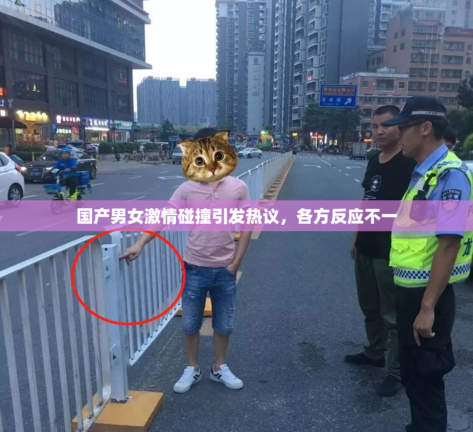 国产男女激情碰撞引发热议，各方反应不一