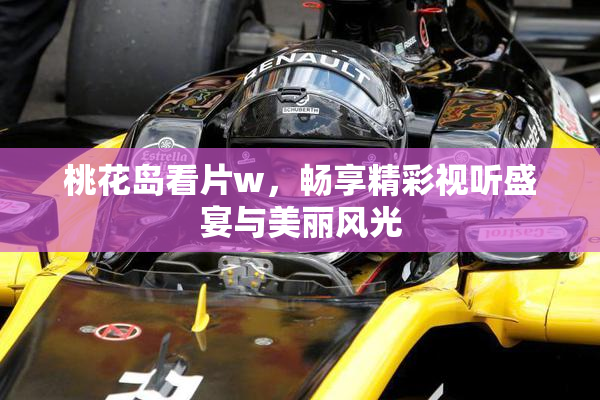 桃花岛看片w，畅享精彩视听盛宴与美丽风光