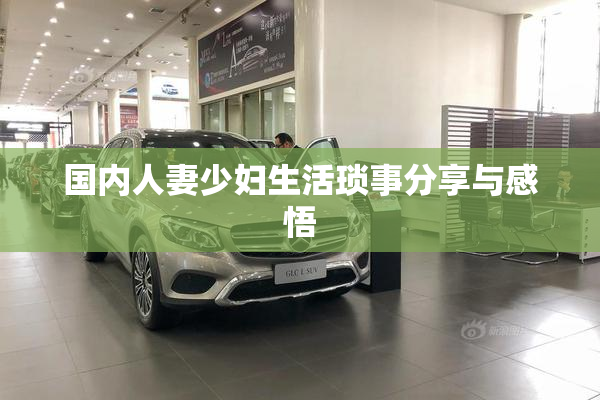 国内人妻少妇生活琐事分享与感悟