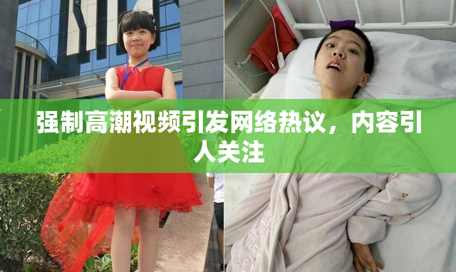 强制高潮视频引发网络热议，内容引人关注