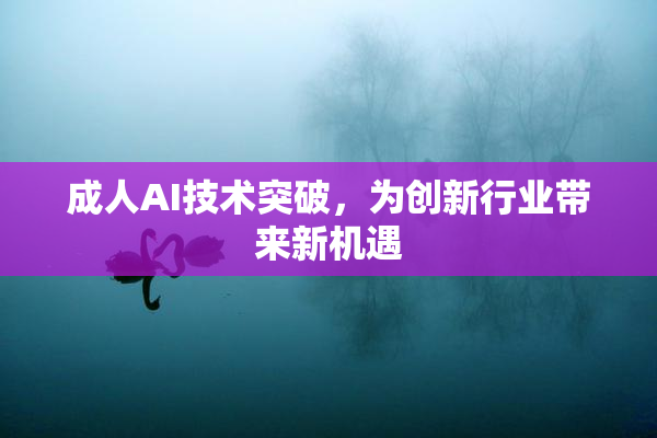 成人AI技术突破，为创新行业带来新机遇