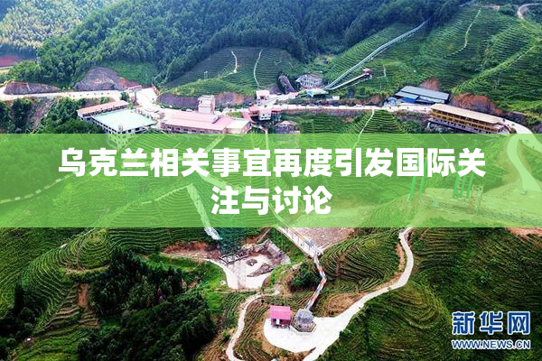 乌克兰相关事宜再度引发国际关注与讨论
