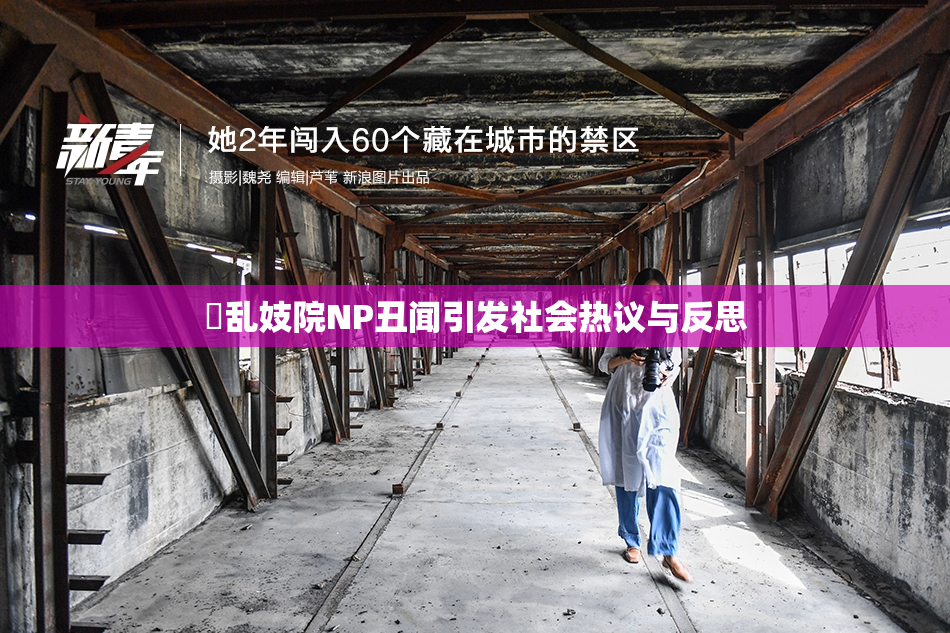 婬乱妓院NP丑闻引发社会热议与反思
