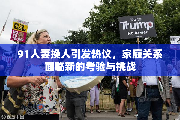 91人妻换人引发热议，家庭关系面临新的考验与挑战