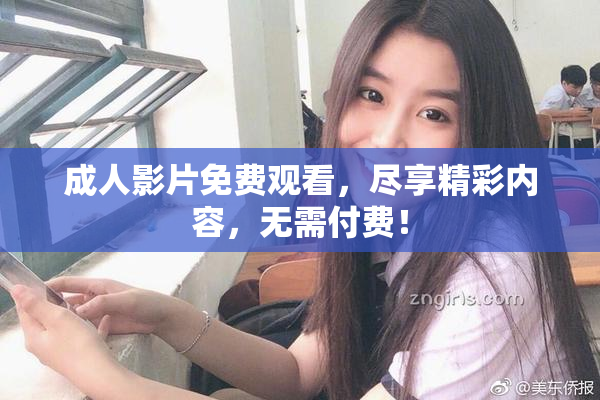 成人影片免费观看，尽享精彩内容，无需付费！