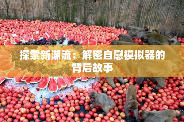 探索新潮流：解密自慰模拟器的背后故事
