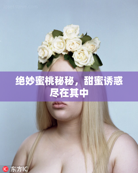 绝妙蜜桃秘秘，甜蜜诱惑尽在其中