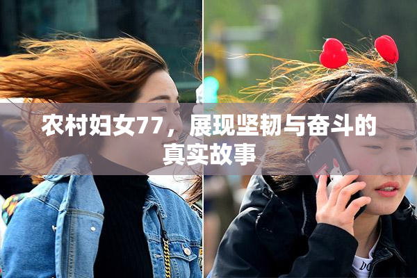 农村妇女77，展现坚韧与奋斗的真实故事