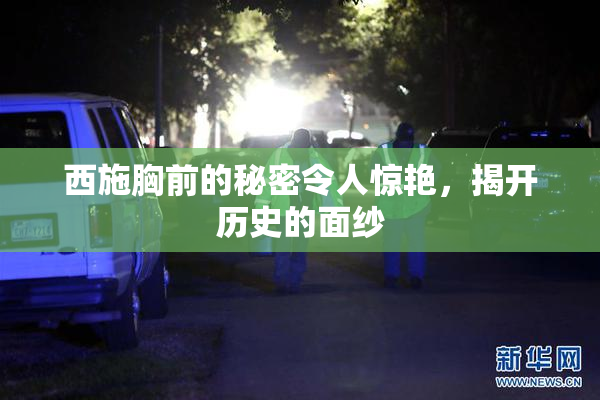 西施胸前的秘密令人惊艳，揭开历史的面纱