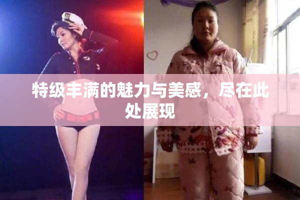 特级丰满的魅力与美感，尽在此处展现