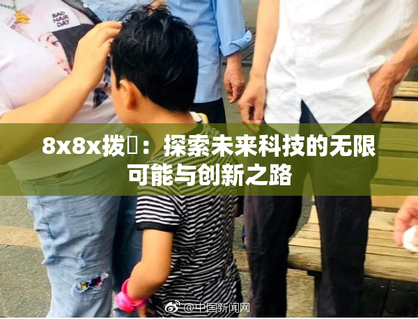 8x8x拨牐：探索未来科技的无限可能与创新之路
