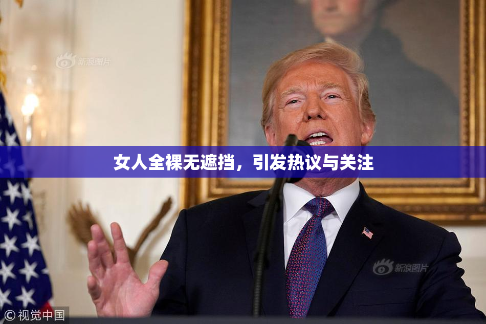 女人全裸无遮挡，引发热议与关注