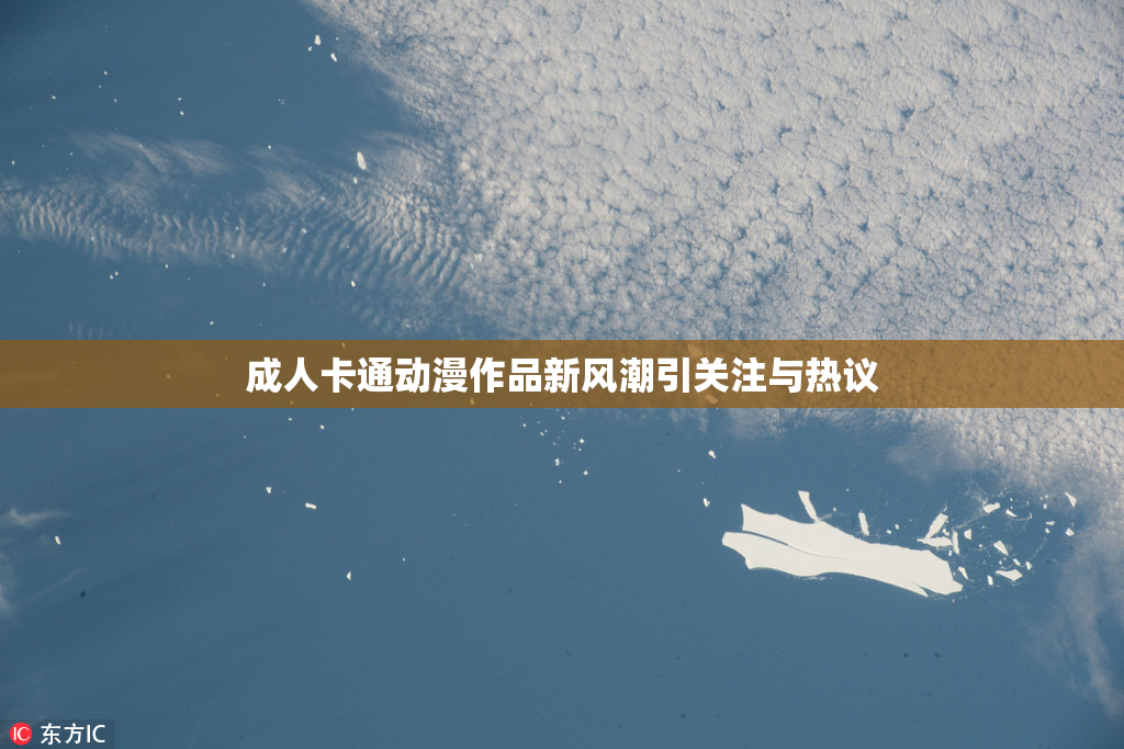 成人卡通动漫作品新风潮引关注与热议