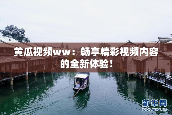 黄瓜视频ww：畅享精彩视频内容的全新体验！