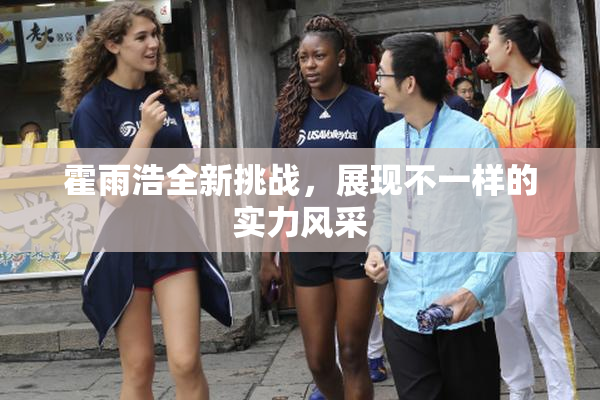霍雨浩全新挑战，展现不一样的实力风采