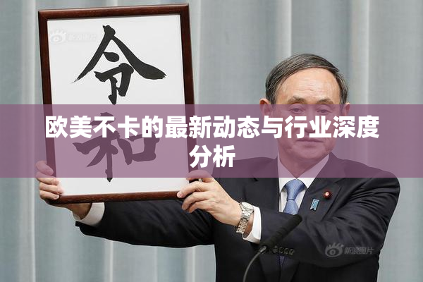 欧美不卡的最新动态与行业深度分析