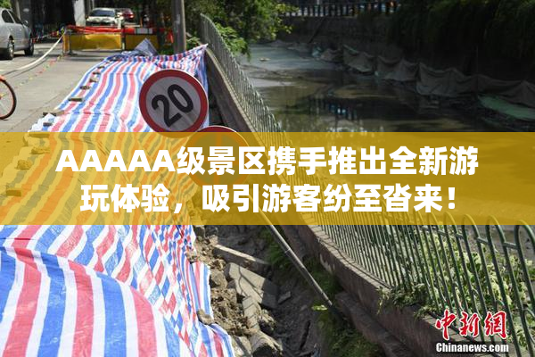 AAAAA级景区携手推出全新游玩体验，吸引游客纷至沓来！