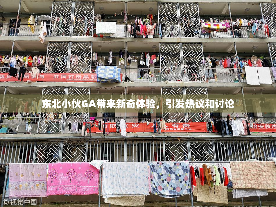 东北小伙GA带来新奇体验，引发热议和讨论