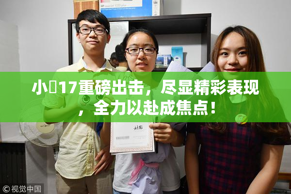 小泬17重磅出击，尽显精彩表现，全力以赴成焦点！