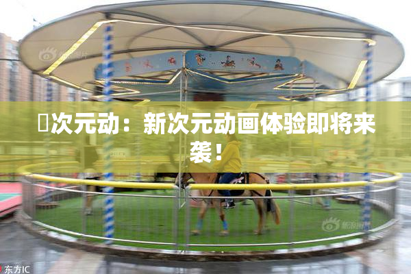 囧次元动：新次元动画体验即将来袭！